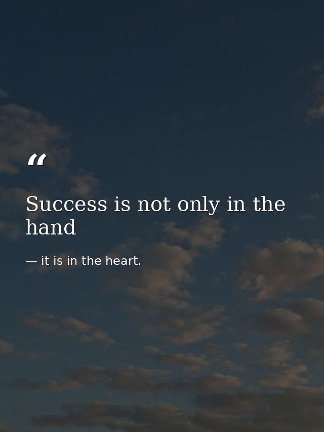 Success is not only in the hand — it is in the heart.