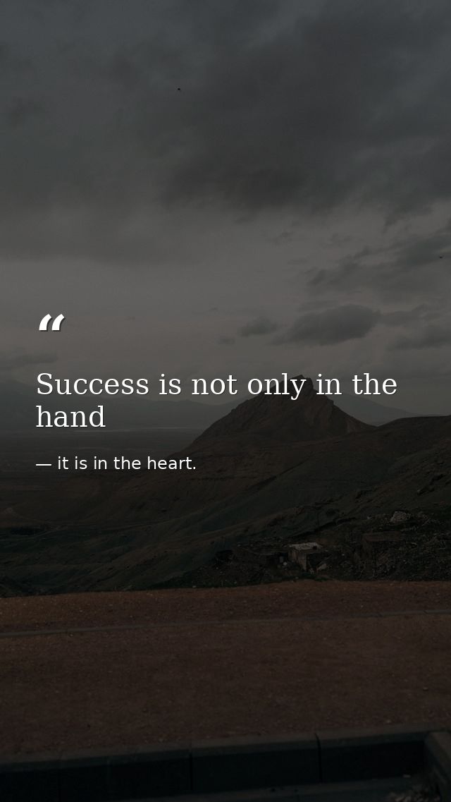 Success is not only in the hand — it is in the heart.