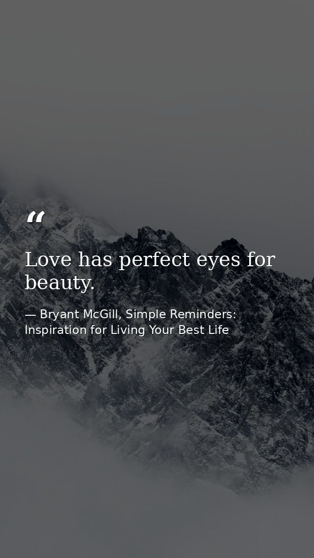 Love has perfect eyes for beauty. — Bryant McGill, Simple Reminders: Inspiration for Living Your Best Life