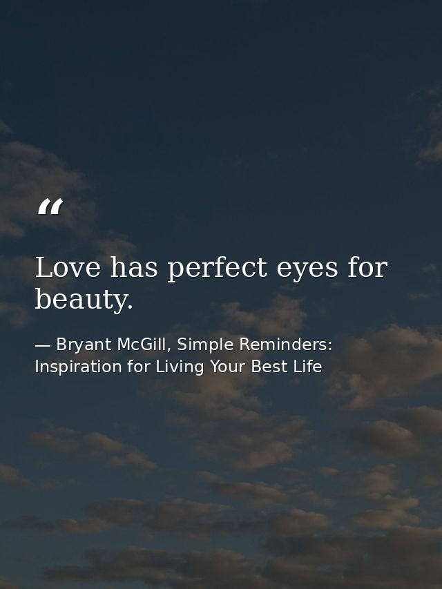 Love has perfect eyes for beauty. — Bryant McGill, Simple Reminders: Inspiration for Living Your Best Life