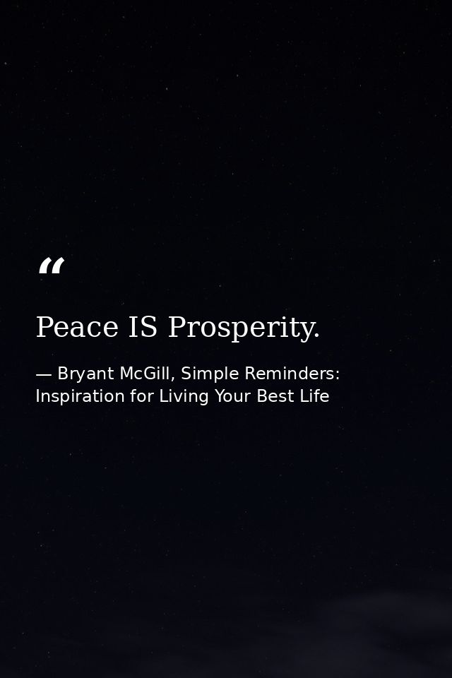 Peace IS Prosperity. — Bryant McGill, Simple Reminders: Inspiration for Living Your Best Life