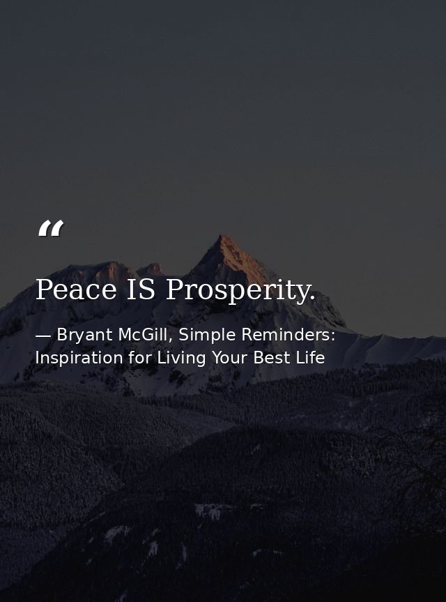 Peace IS Prosperity. — Bryant McGill, Simple Reminders: Inspiration for Living Your Best Life