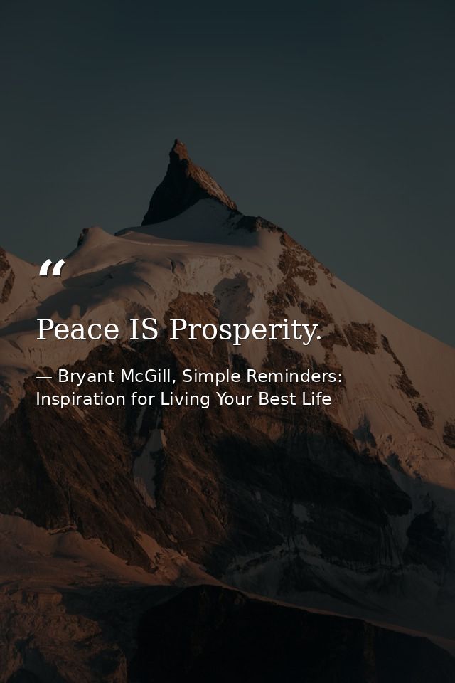 Peace IS Prosperity. — Bryant McGill, Simple Reminders: Inspiration for Living Your Best Life