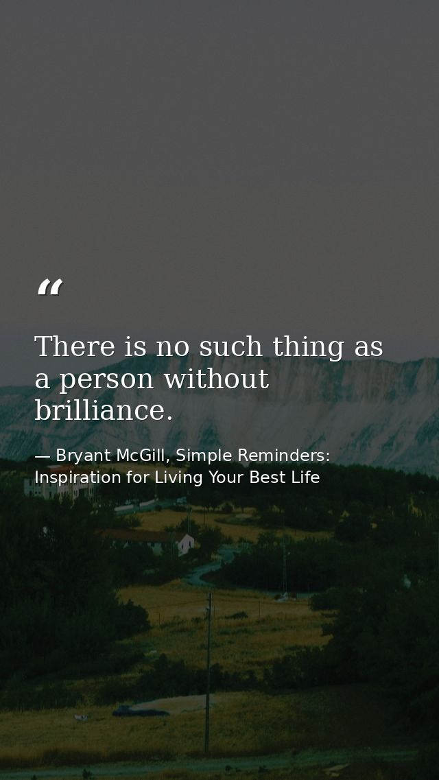 There is no such thing as a person without brilliance. — Bryant McGill, Simple Reminders: Inspiration for Living Your Best Life