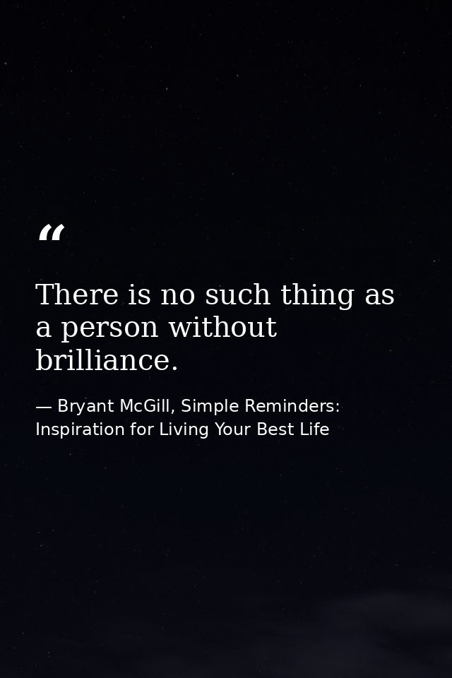 There is no such thing as a person without brilliance. — Bryant McGill, Simple Reminders: Inspiration for Living Your Best Life