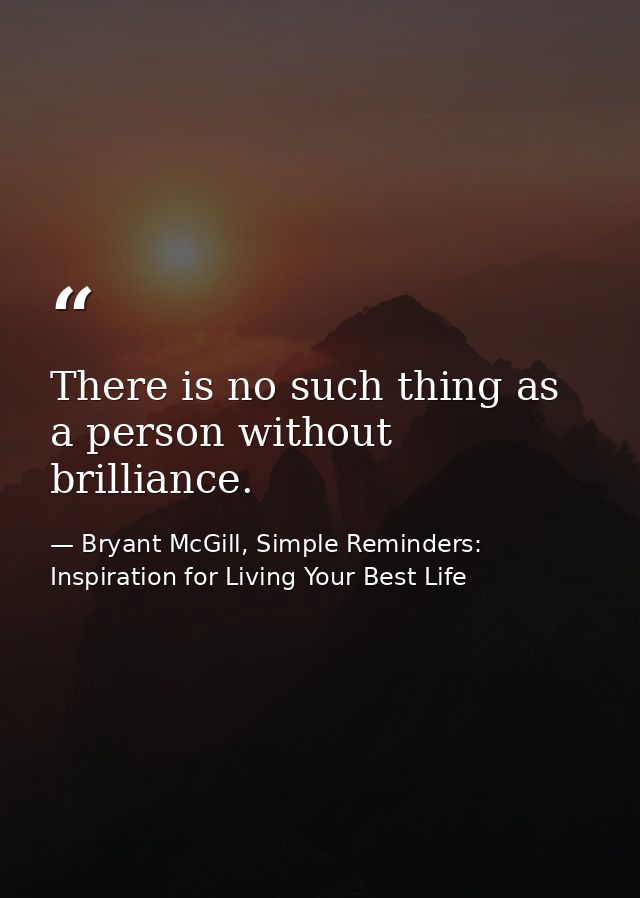 There is no such thing as a person without brilliance. — Bryant McGill, Simple Reminders: Inspiration for Living Your Best Life