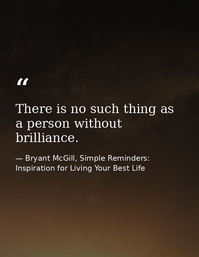 There is no such thing as a person without brilliance. — Bryant McGill, Simple Reminders: Inspiration for Living Your Best Life