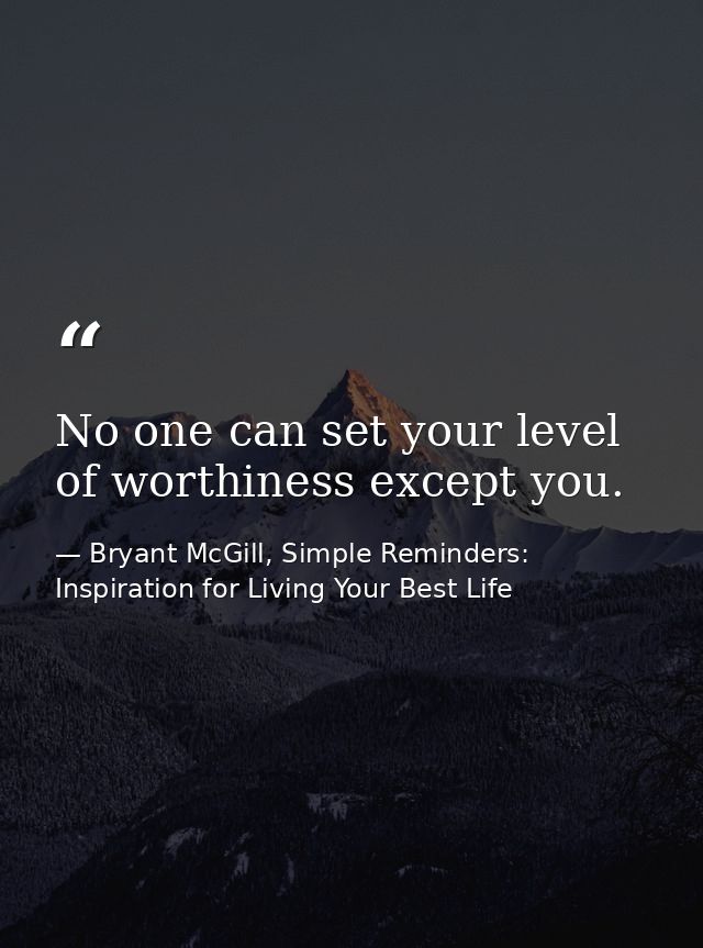 No one can set your level of worthiness except you. — Bryant McGill, Simple Reminders: Inspiration for Living Your Best Life