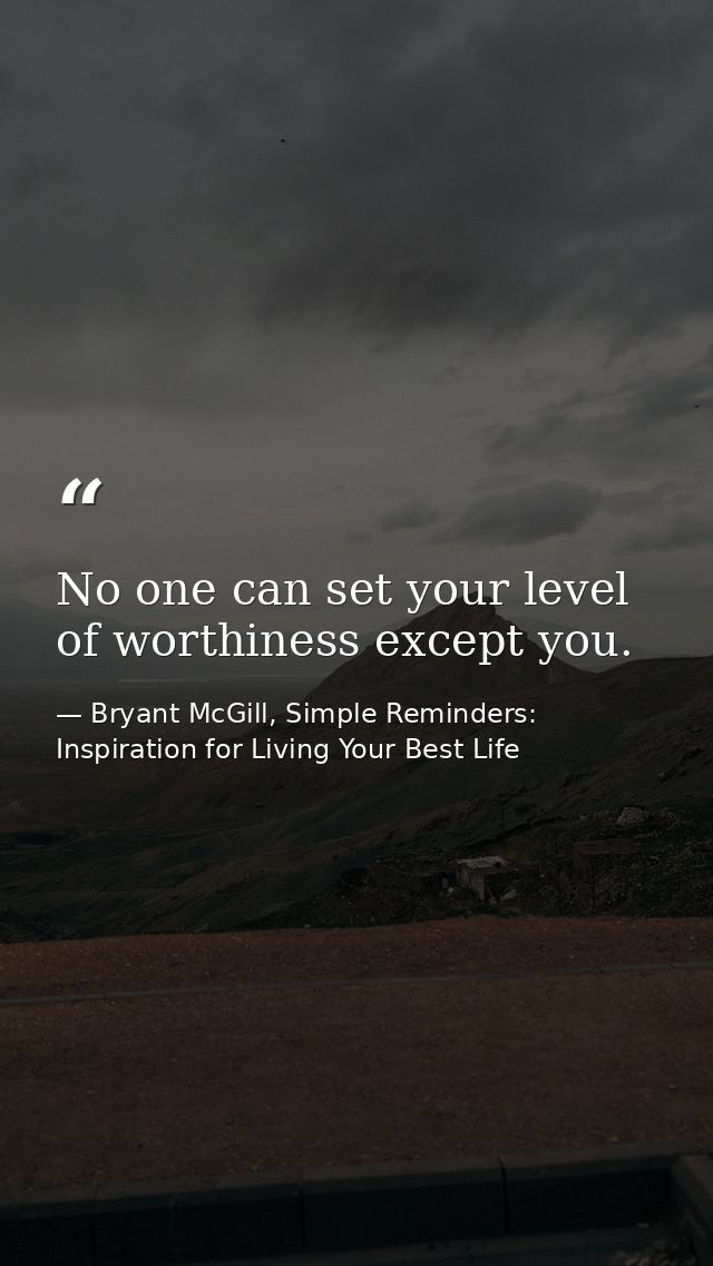 No one can set your level of worthiness except you. — Bryant McGill, Simple Reminders: Inspiration for Living Your Best Life