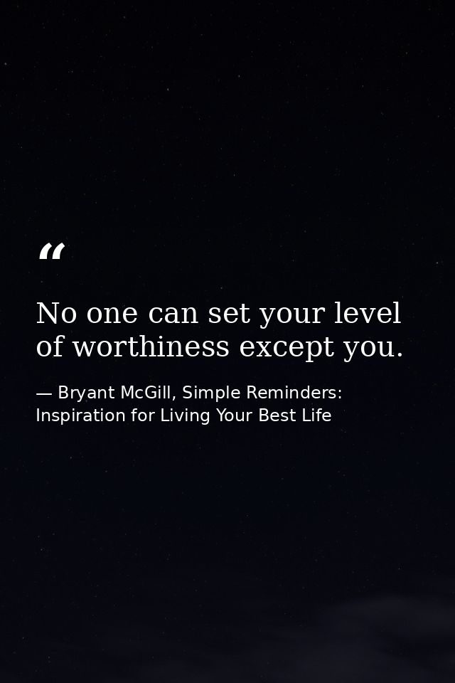 No one can set your level of worthiness except you. — Bryant McGill, Simple Reminders: Inspiration for Living Your Best Life
