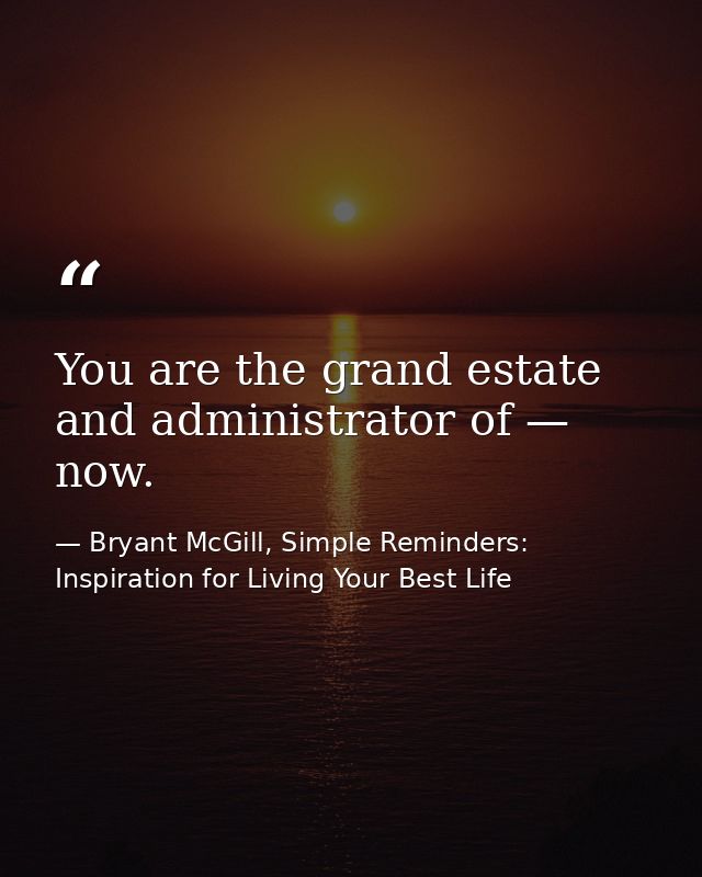 You are the grand estate and administrator of — now. — Bryant McGill, Simple Reminders: Inspiration for Living Your Best Life