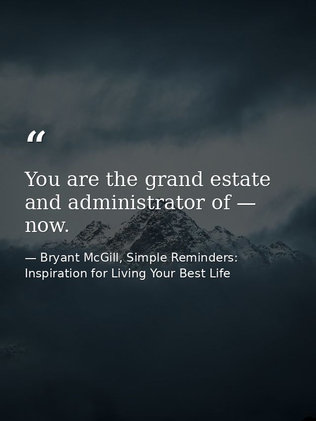 You are the grand estate and administrator of — now. — Bryant McGill, Simple Reminders: Inspiration for Living Your Best Life