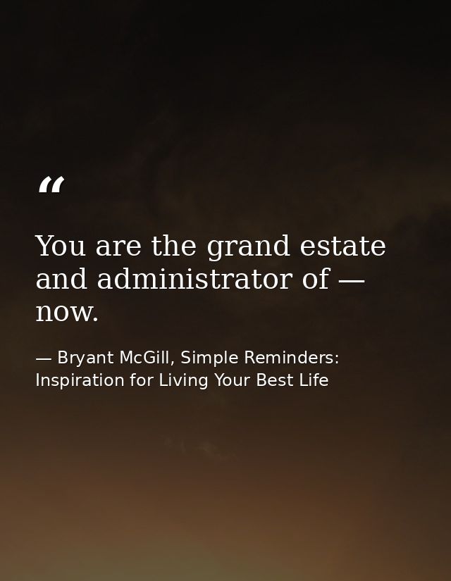 You are the grand estate and administrator of — now. — Bryant McGill, Simple Reminders: Inspiration for Living Your Best Life