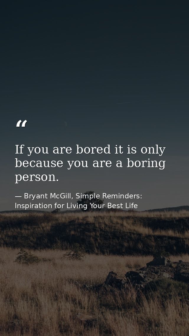 If you are bored it is only because you are a boring person. — Bryant McGill, Simple Reminders: Inspiration for Living Your Best Life