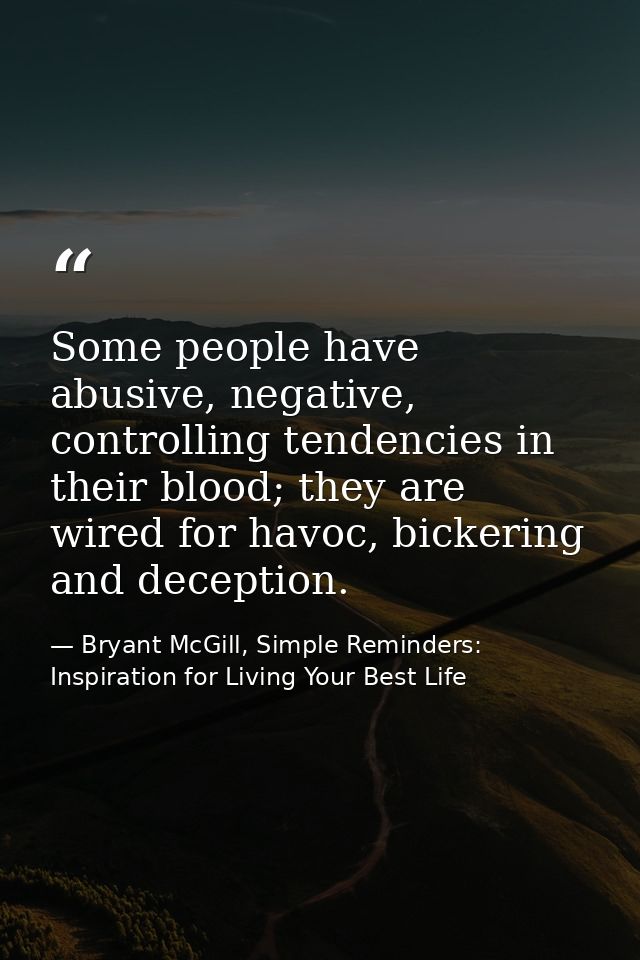 Some people have abusive, negative, controlling tendencies in their blood; they are wired for havoc, bickering and decep — Bryant McGill, Simple Reminders: Inspiration for Living Your Best Life