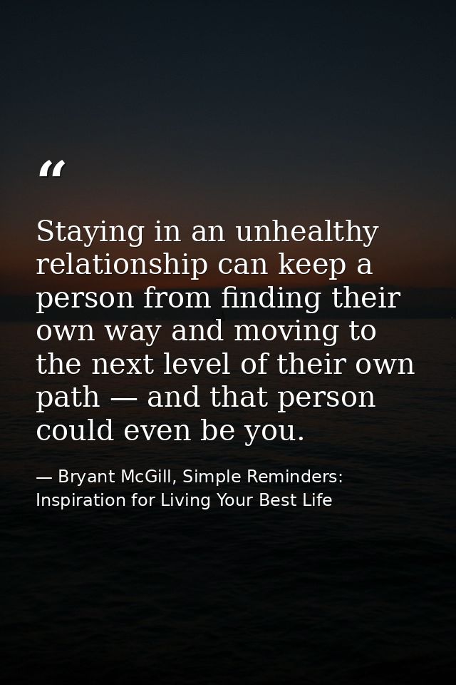 Staying in an unhealthy relationship can keep a person from finding their own way and moving to the next level of their  — Bryant McGill, Simple Reminders: Inspiration for Living Your Best Life