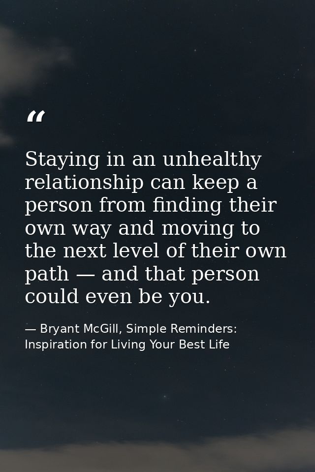 Staying in an unhealthy relationship can keep a person from finding their own way and moving to the next level of their  — Bryant McGill, Simple Reminders: Inspiration for Living Your Best Life