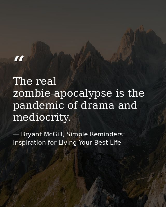 The real zombie-apocalypse is the pandemic of drama and mediocrity. — Bryant McGill, Simple Reminders: Inspiration for Living Your Best Life