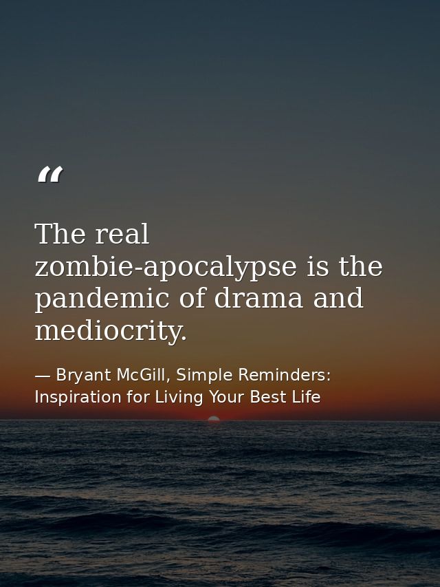 The real zombie-apocalypse is the pandemic of drama and mediocrity. — Bryant McGill, Simple Reminders: Inspiration for Living Your Best Life