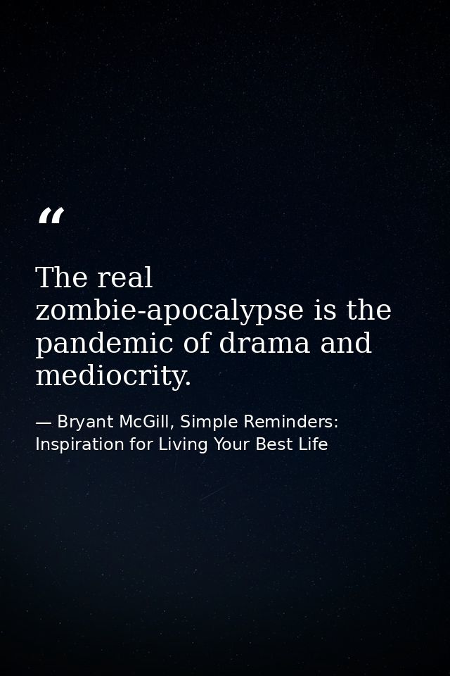 The real zombie-apocalypse is the pandemic of drama and mediocrity. — Bryant McGill, Simple Reminders: Inspiration for Living Your Best Life