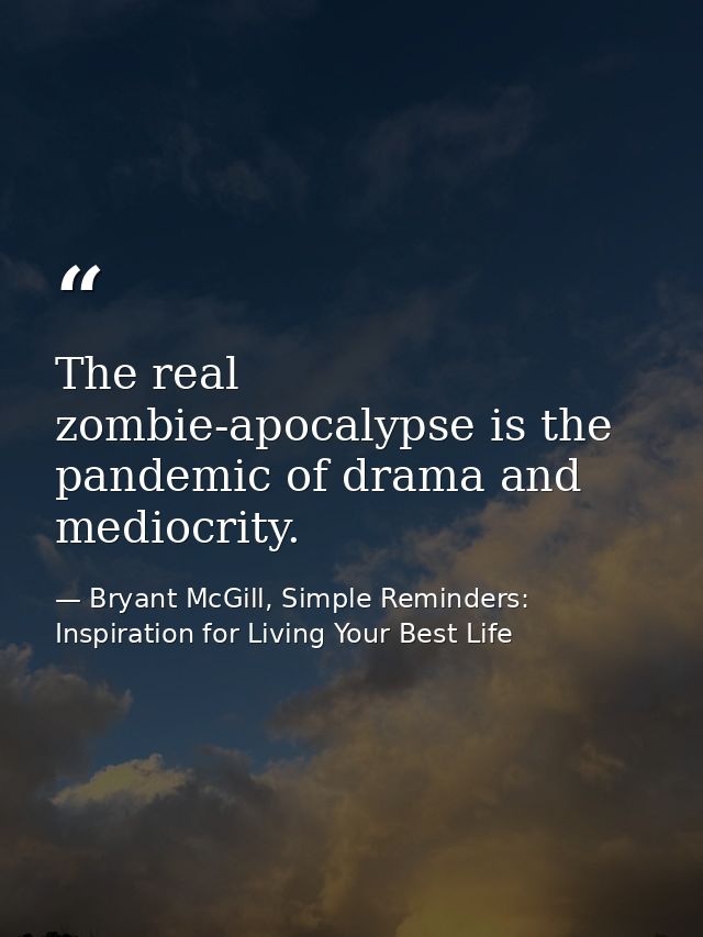 The real zombie-apocalypse is the pandemic of drama and mediocrity. — Bryant McGill, Simple Reminders: Inspiration for Living Your Best Life