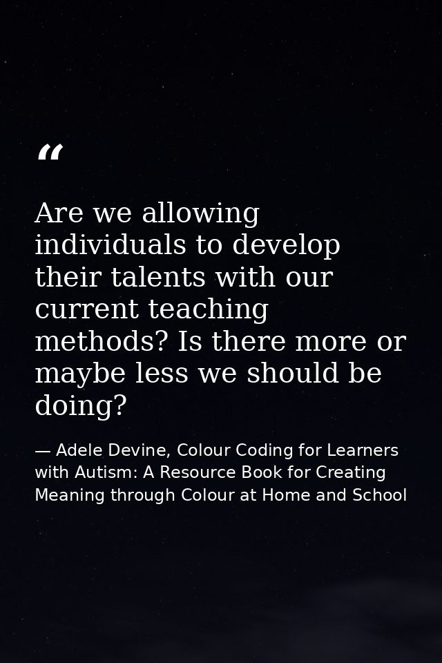 Are we allowing individuals to develop their talents with our current teaching methods? Is there more or maybe less we s — Adele Devine, Colour Coding for Learners with Autism: A Resource Book for Creating Meaning through Colour at Home and School