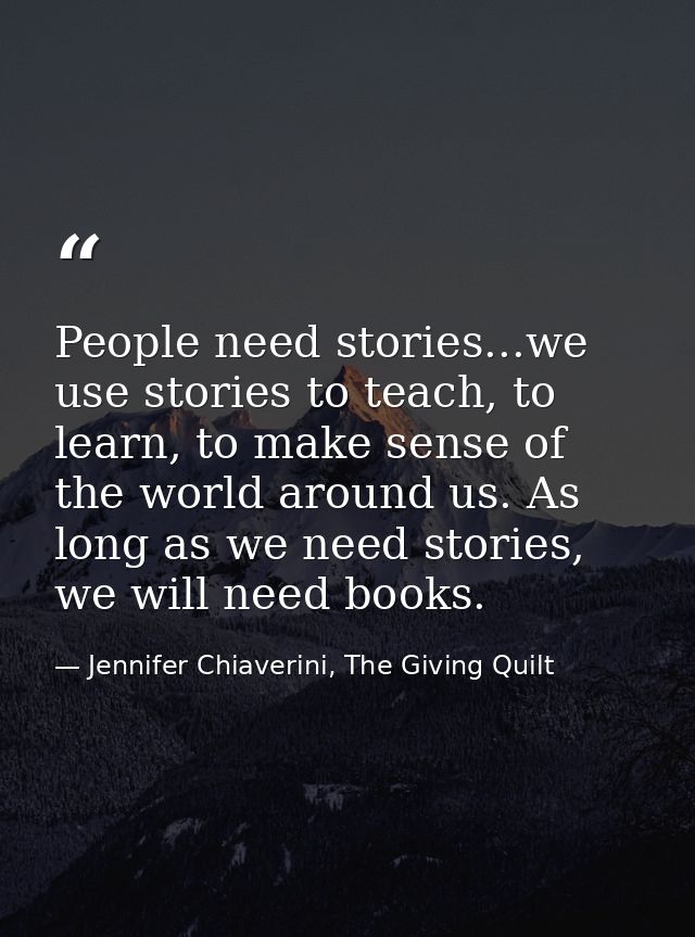 People need stories...we use stories to teach, to learn, to make sense of the world around us. As long as we need storie — Jennifer Chiaverini, The Giving Quilt