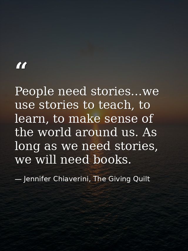 People need stories...we use stories to teach, to learn, to make sense of the world around us. As long as we need storie — Jennifer Chiaverini, The Giving Quilt