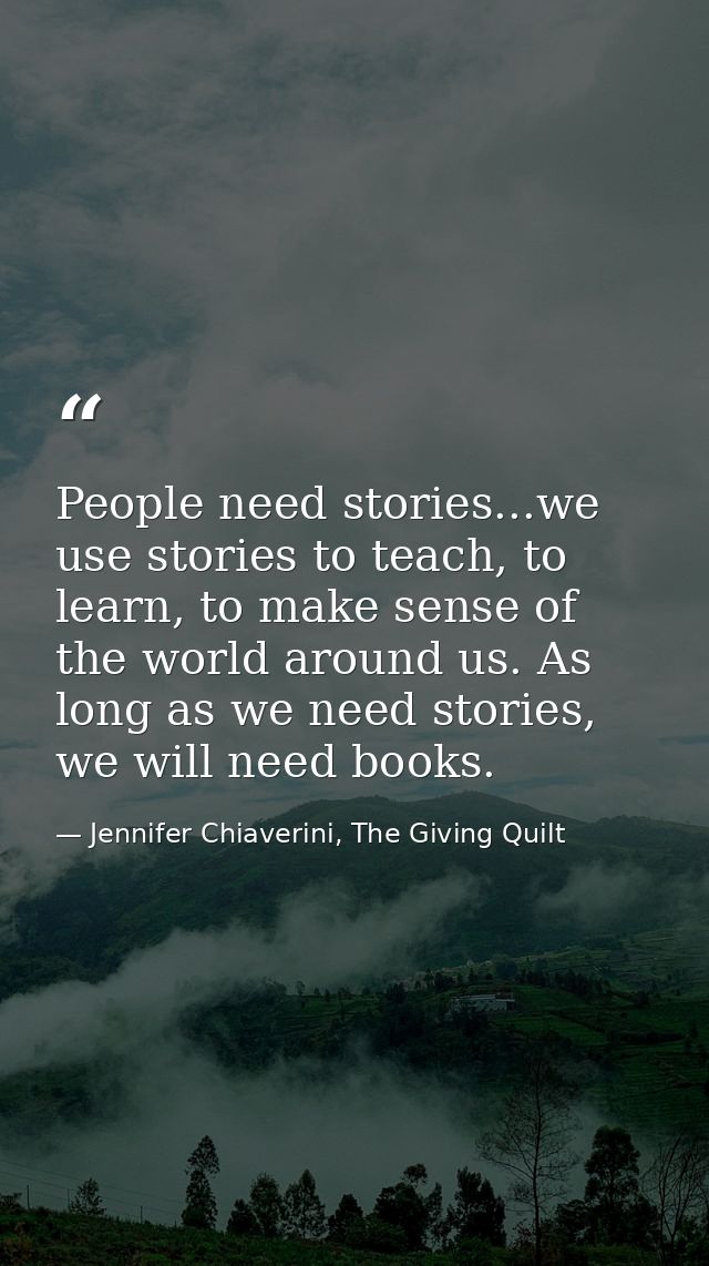 People need stories...we use stories to teach, to learn, to make sense of the world around us. As long as we need storie — Jennifer Chiaverini, The Giving Quilt