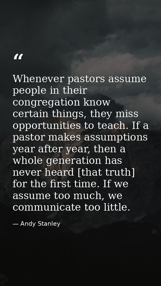 Whenever pastors assume people in their congregation know certain things, they miss opportunities to teach. If a pastor  — Andy Stanley