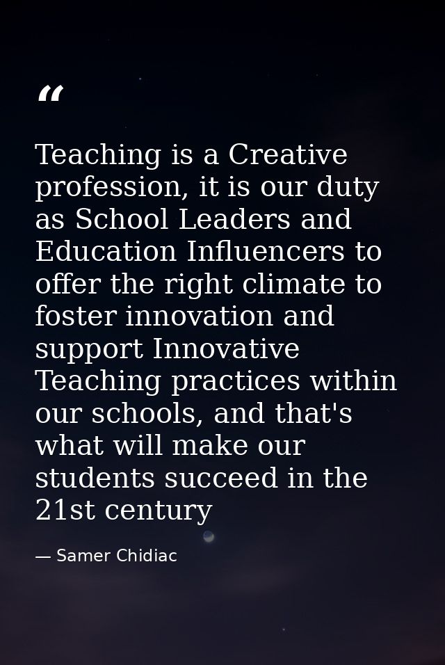 Teaching is a Creative profession, it is our duty as School Leaders and Education Influencers to offer the right climate — Samer Chidiac