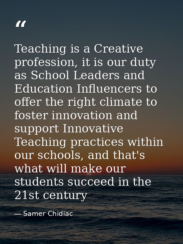 Teaching is a Creative profession, it is our duty as School Leaders and Education Influencers to offer the right climate — Samer Chidiac