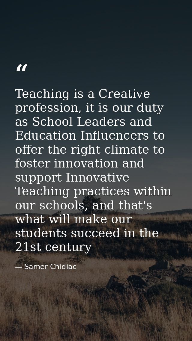 Teaching is a Creative profession, it is our duty as School Leaders and Education Influencers to offer the right climate — Samer Chidiac