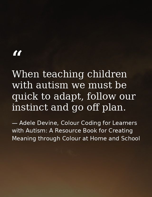 When teaching children with autism we must be quick to adapt, follow our instinct and go off plan. — Adele Devine, Colour Coding for Learners with Autism: A Resource Book for Creating Meaning through Colour at Home and School