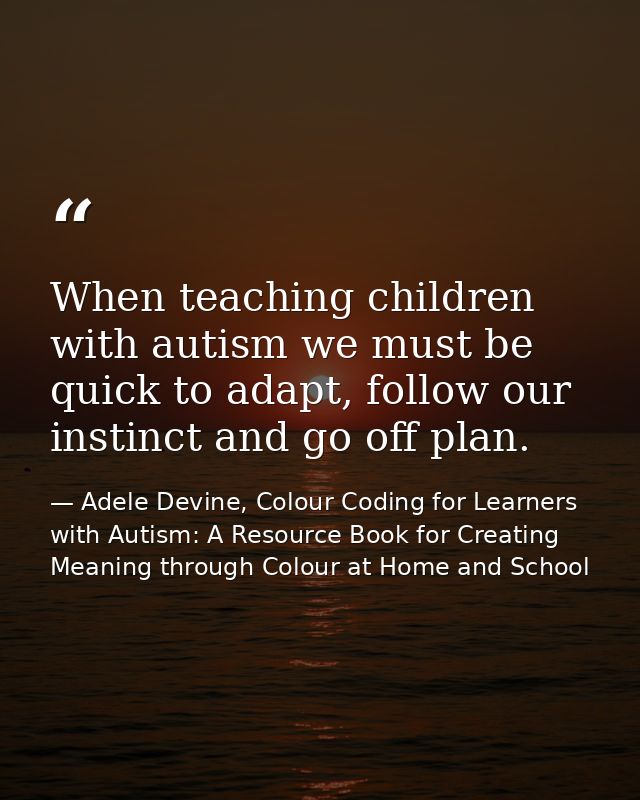 When teaching children with autism we must be quick to adapt, follow our instinct and go off plan. — Adele Devine, Colour Coding for Learners with Autism: A Resource Book for Creating Meaning through Colour at Home and School