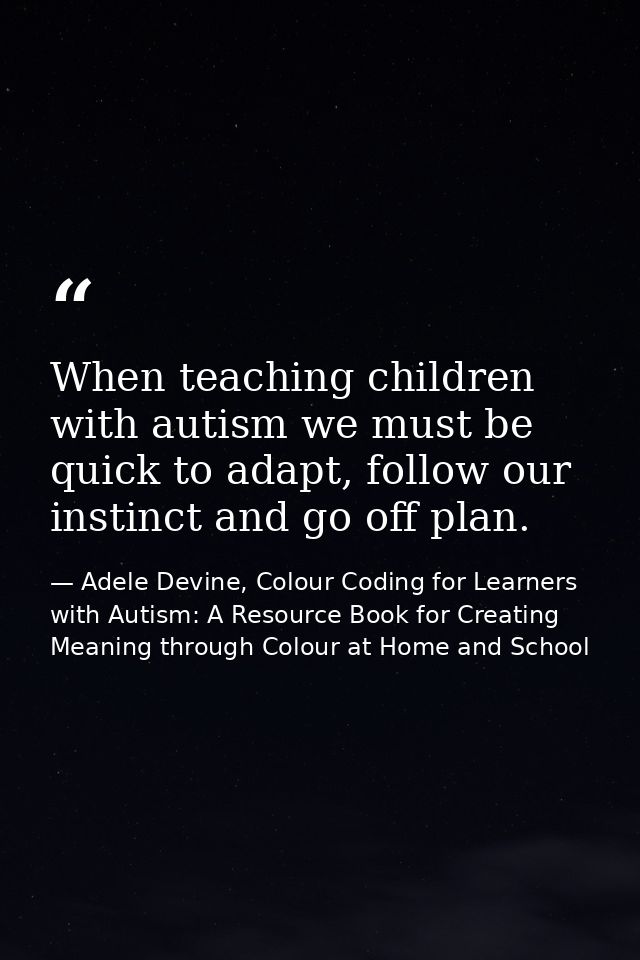 When teaching children with autism we must be quick to adapt, follow our instinct and go off plan. — Adele Devine, Colour Coding for Learners with Autism: A Resource Book for Creating Meaning through Colour at Home and School