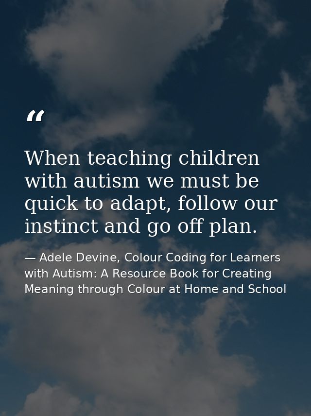 When teaching children with autism we must be quick to adapt, follow our instinct and go off plan. — Adele Devine, Colour Coding for Learners with Autism: A Resource Book for Creating Meaning through Colour at Home and School
