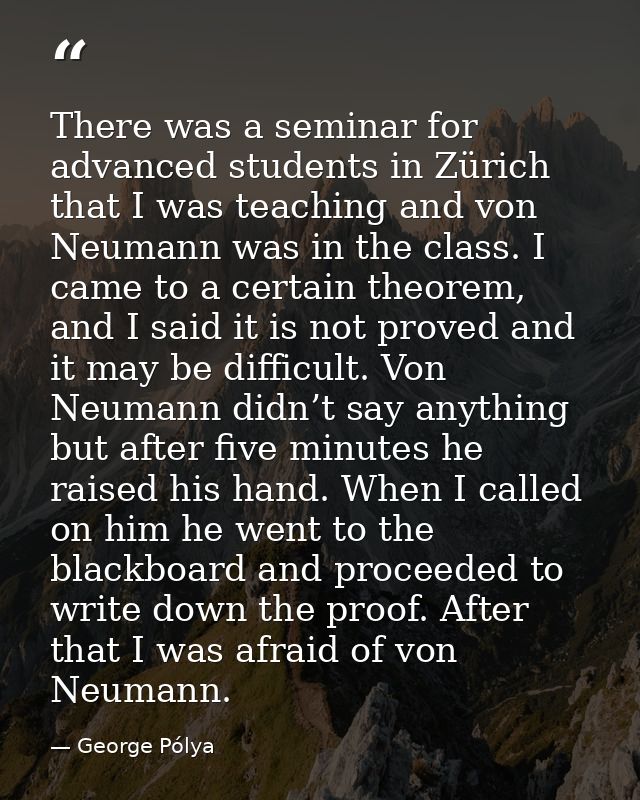 There was a seminar for advanced students in Zürich that I was teaching and von Neumann was in the class. I came to a ce — George Pólya