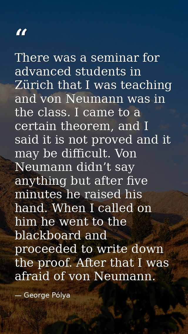 There was a seminar for advanced students in Zürich that I was teaching and von Neumann was in the class. I came to a ce — George Pólya