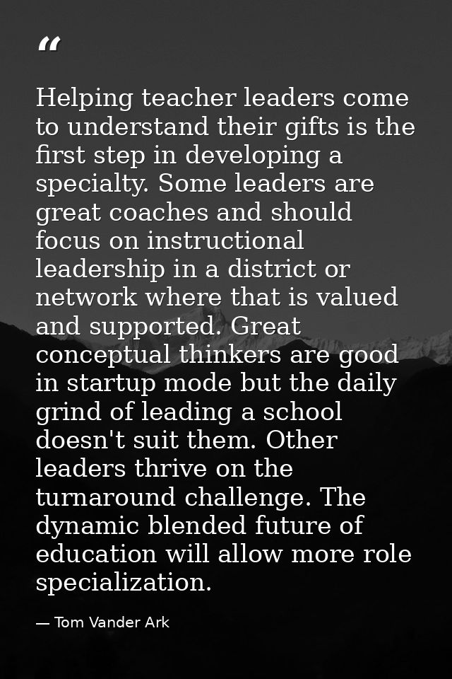 Helping teacher leaders come to understand their gifts is the first step in developing a specialty. Some leaders are gre — Tom Vander Ark