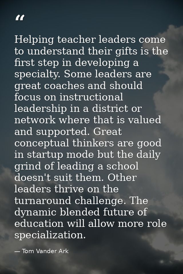 Helping teacher leaders come to understand their gifts is the first step in developing a specialty. Some leaders are gre — Tom Vander Ark