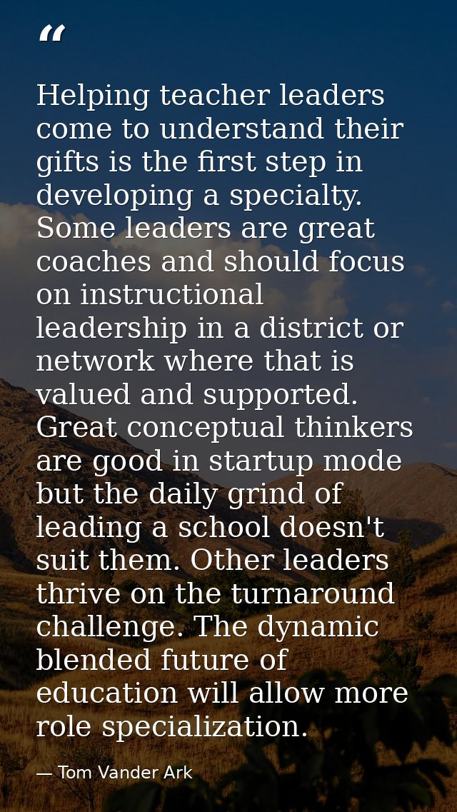 Helping teacher leaders come to understand their gifts is the first step in developing a specialty. Some leaders are gre — Tom Vander Ark