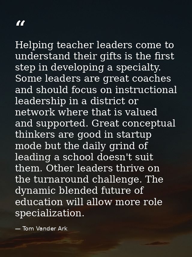 Helping teacher leaders come to understand their gifts is the first step in developing a specialty. Some leaders are gre — Tom Vander Ark