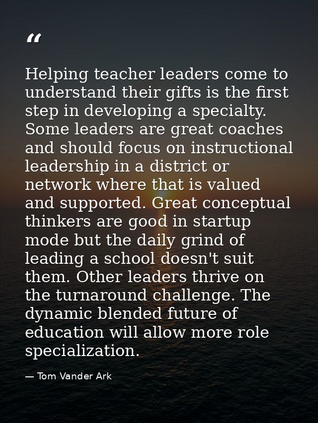 Helping teacher leaders come to understand their gifts is the first step in developing a specialty. Some leaders are gre — Tom Vander Ark