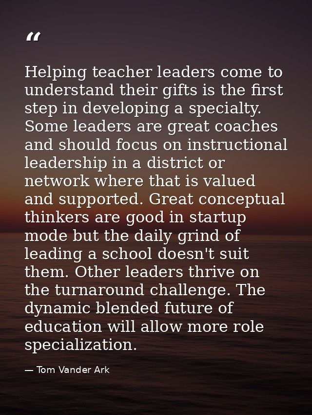 Helping teacher leaders come to understand their gifts is the first step in developing a specialty. Some leaders are gre — Tom Vander Ark