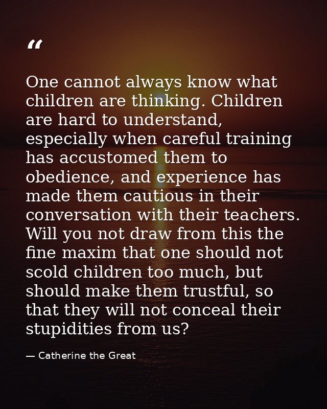 One cannot always know what children are thinking. Children are hard to understand, especially when careful training has — Catherine the Great