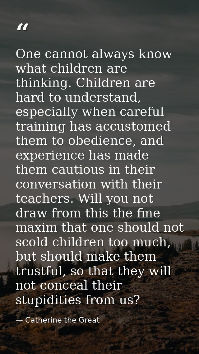 One cannot always know what children are thinking. Children are hard to understand, especially when careful training has — Catherine the Great