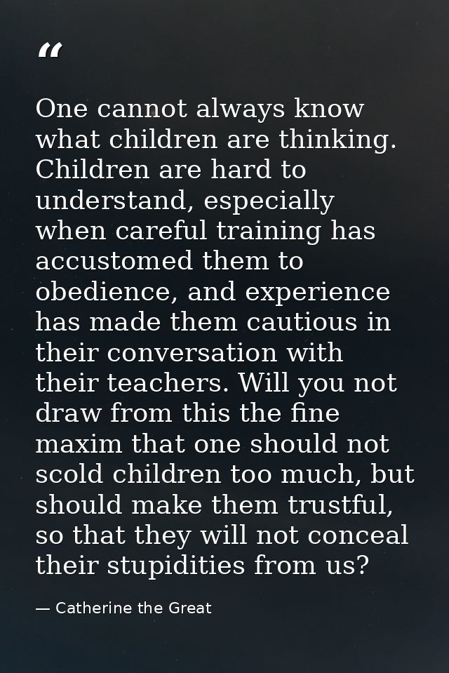 One cannot always know what children are thinking. Children are hard to understand, especially when careful training has — Catherine the Great