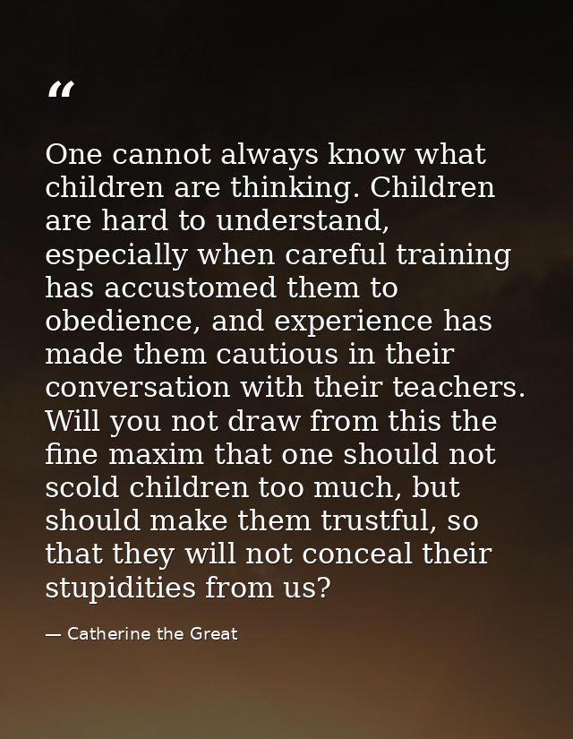 One cannot always know what children are thinking. Children are hard to understand, especially when careful training has — Catherine the Great