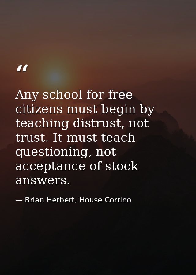 Any school for free citizens must begin by teaching distrust, not trust. It must teach questioning, not acceptance of st — Brian Herbert, House Corrino